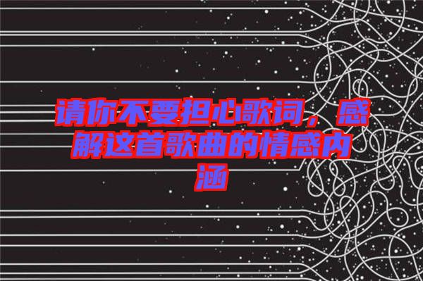 請(qǐng)你不要擔(dān)心歌詞，感解這首歌曲的情感內(nèi)涵