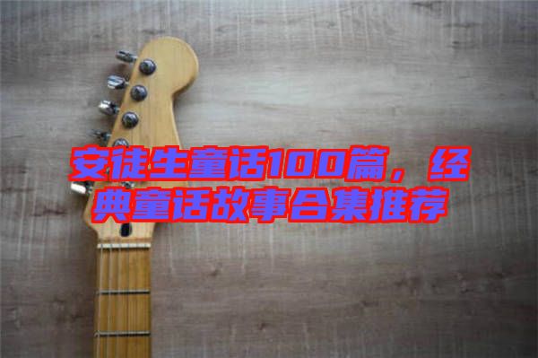 安徒生童話100篇，經(jīng)典童話故事合集推薦