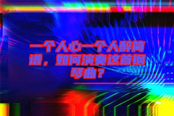 一個(gè)人心一個(gè)人醉簡譜，如何演奏這首鋼琴曲？