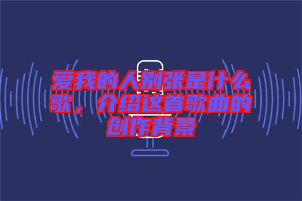 愛(ài)我的人別張是什么歌，介紹這首歌曲的創(chuàng)作背景
