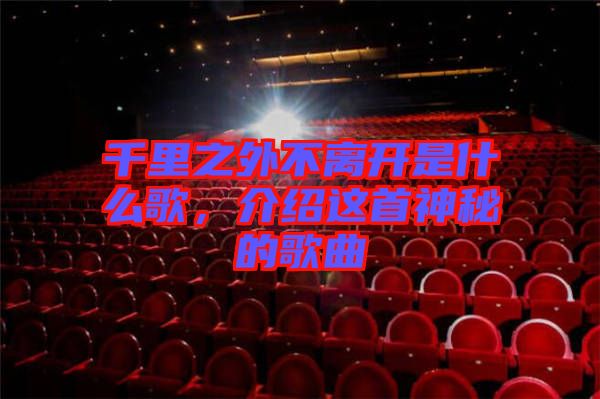 千里之外不離開(kāi)是什么歌，介紹這首神秘的歌曲