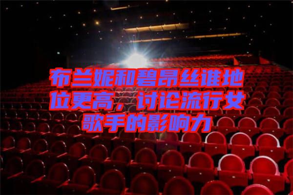 布蘭妮和碧昂絲誰(shuí)地位更高，討論流行女歌手的影響力