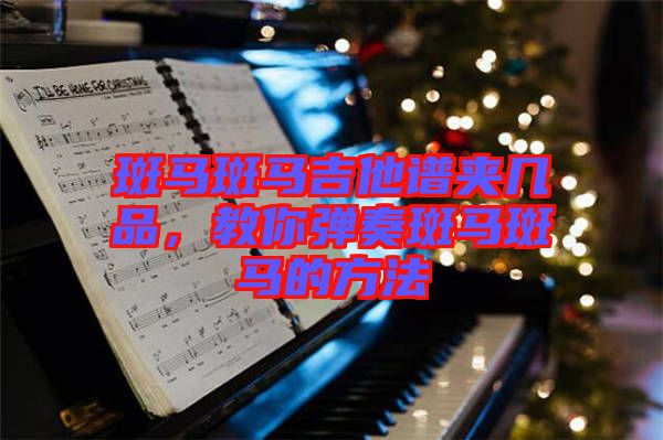 斑馬斑馬吉他譜夾幾品，教你彈奏斑馬斑馬的方法