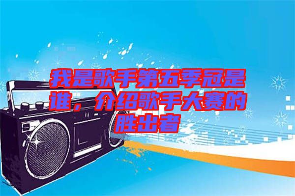 我是歌手第五季冠是誰，介紹歌手大賽的勝出者