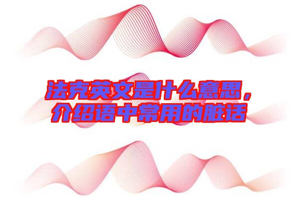 法克英文是什么意思，介紹語中常用的臟話