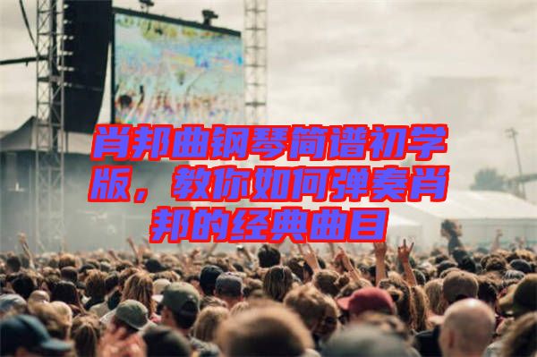 肖邦曲鋼琴簡譜初學版，教你如何彈奏肖邦的經典曲目