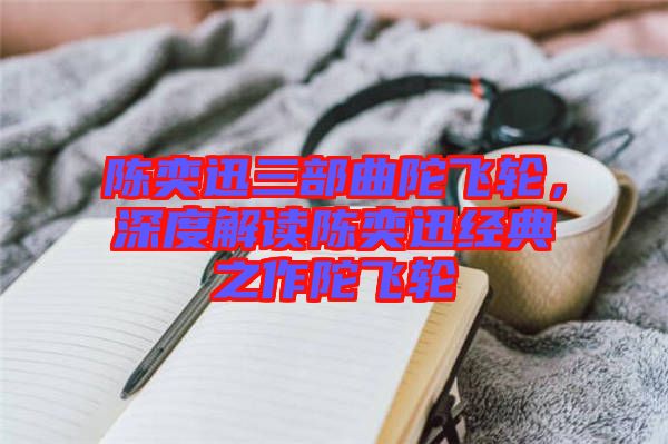 陳奕迅三部曲陀飛輪，深度解讀陳奕迅經(jīng)典之作陀飛輪
