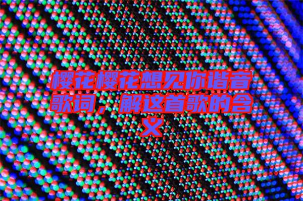 櫻花櫻花想見你諧音歌詞，解這首歌的含義