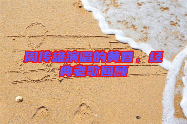 周傳雄演唱的黃昏，經(jīng)典老歌回顧