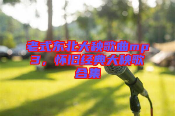老式東北大秧歌曲mp3，懷舊經(jīng)典大秧歌合集