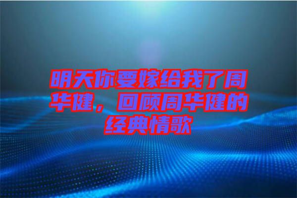 明天你要嫁給我了周華健，回顧周華健的經(jīng)典情歌
