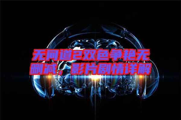 無(wú)間道2雙色爭(zhēng)艷無(wú)刪減，影片劇情詳解