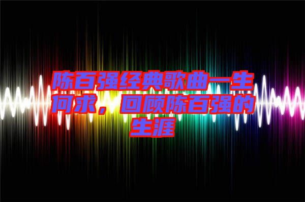 陳百強(qiáng)經(jīng)典歌曲一生何求，回顧陳百強(qiáng)的生涯