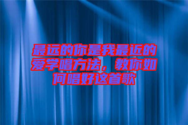 最遠(yuǎn)的你是我最近的愛學(xué)唱方法，教你如何唱好這首歌