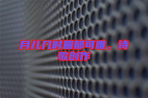 月兒幾時(shí)圓郁可唯，詩(shī)歌創(chuàng)作