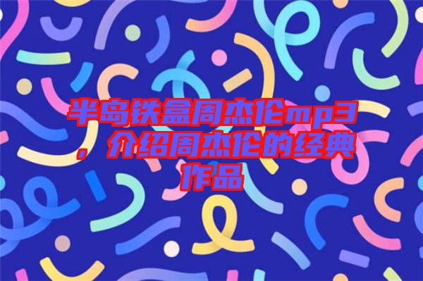 半島鐵盒周杰倫mp3，介紹周杰倫的經(jīng)典作品