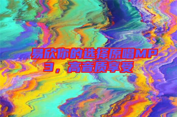 易欣你的選擇原唱MP3，高音質(zhì)享受