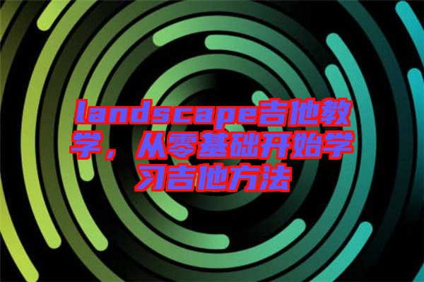 landscape吉他教學，從零基礎開始學習吉他方法