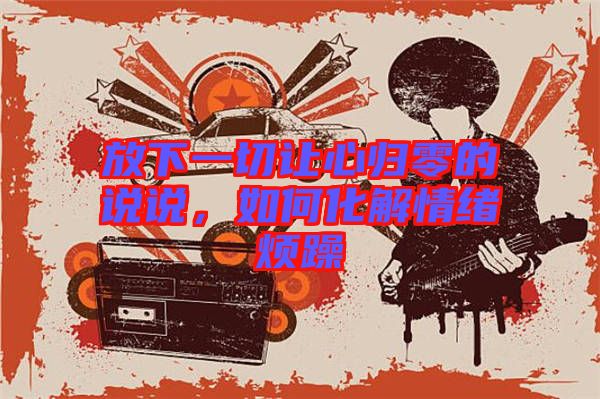 放下一切讓心歸零的說(shuō)說(shuō)，如何化解情緒煩躁