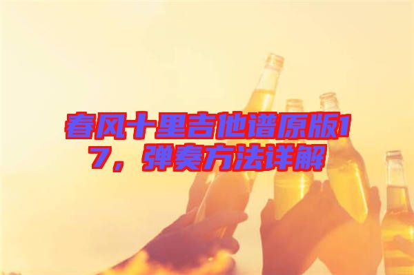 春風(fēng)十里吉他譜原版17，彈奏方法詳解