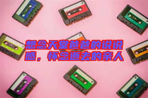 想念天堂爸爸的說(shuō)說(shuō)感，懷念逝去的親人