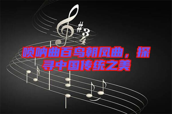嗩吶曲百鳥朝鳳曲，探尋中國(guó)傳統(tǒng)之美