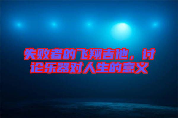 失敗者的飛翔吉他，討論樂(lè)器對(duì)人生的意義