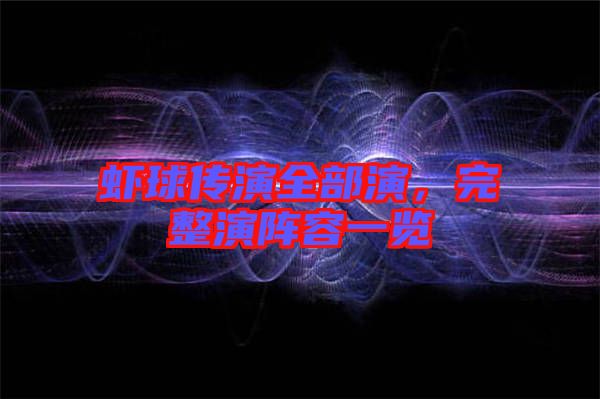 蝦球傳演全部演，完整演陣容一覽