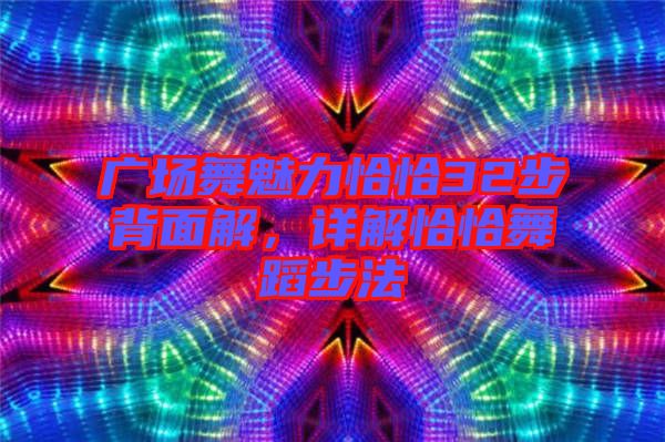 廣場舞魅力恰恰32步背面解，詳解恰恰舞蹈步法