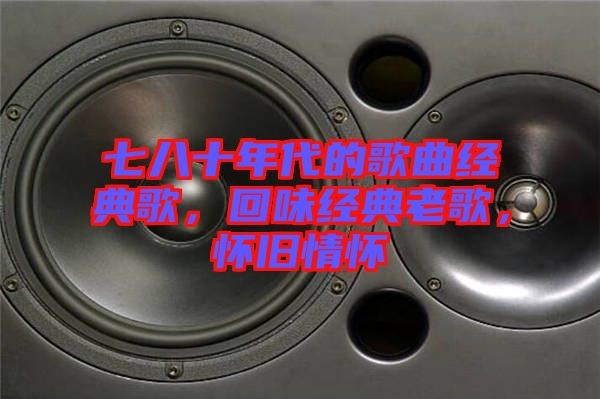 七八十年代的歌曲經典歌，回味經典老歌，懷舊情懷