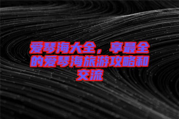 愛琴海大全，享最全的愛琴海旅游攻略和交流