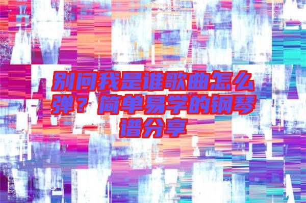 別問我是誰歌曲怎么彈？簡單易學的鋼琴譜分享