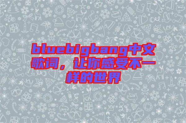 bluebigbang中文歌詞，讓你感受不一樣的世界