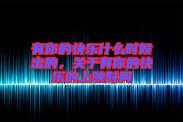 有你的快樂什么時候出的，關(guān)于有你的快樂的上映時間