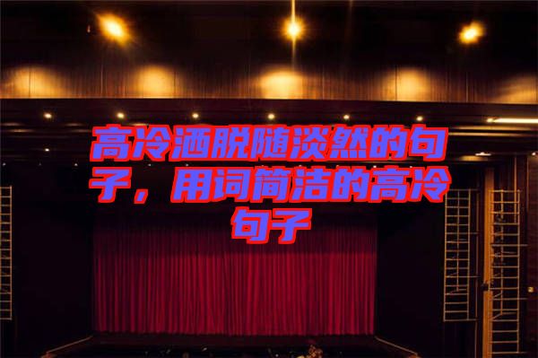 高冷灑脫隨淡然的句子，用詞簡潔的高冷句子