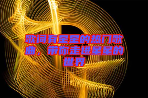 歌詞有星星的熱門歌曲，帶你走進(jìn)星星的世界