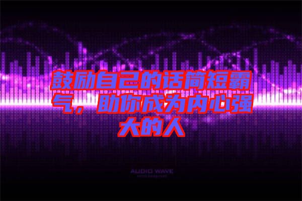 鼓勵(lì)自己的話簡(jiǎn)短霸氣，助你成為內(nèi)心強(qiáng)大的人