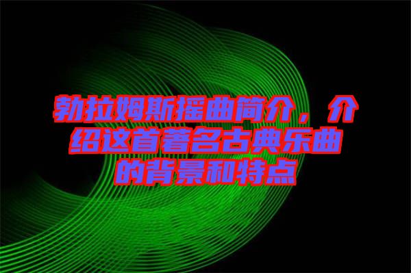勃拉姆斯搖曲簡介，介紹這首著名古典樂曲的背景和特點