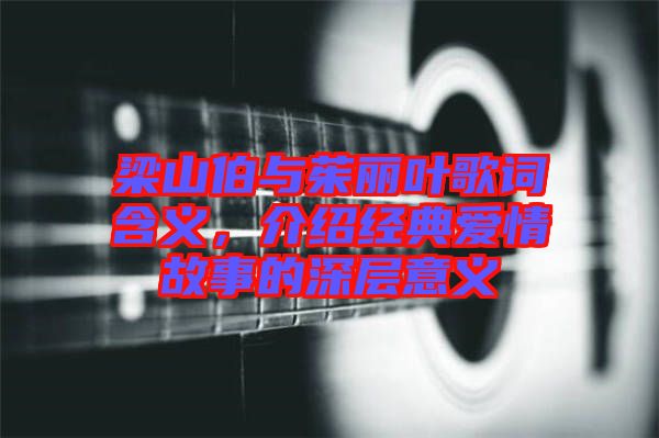 梁山伯與茱麗葉歌詞含義，介紹經(jīng)典愛情故事的深層意義