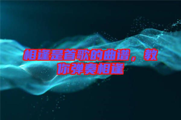 相逢是首歌的曲譜，教你彈奏相逢