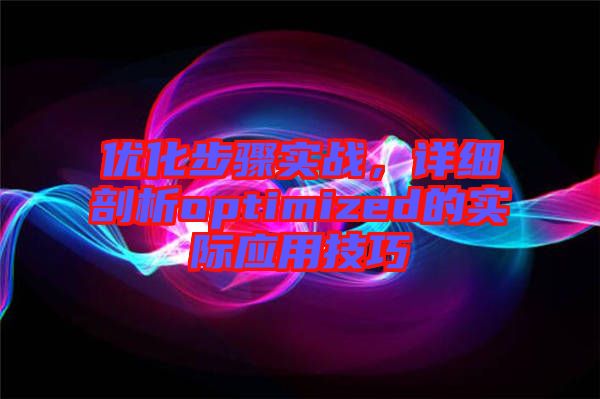 優(yōu)化步驟實戰(zhàn)，詳細剖析optimized的實際應(yīng)用技巧