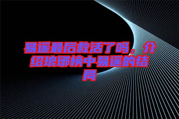 易遙最后救活了嗎，介紹瑯琊榜中易遙的結(jié)局