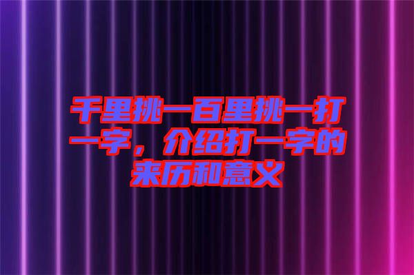 千里挑一百里挑一打一字，介紹打一字的來歷和意義