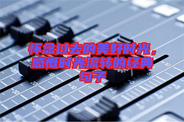 懷念過(guò)去的美好時(shí)光，感慨時(shí)光流轉(zhuǎn)的經(jīng)典句子