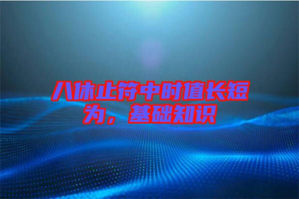 八休止符中時值長短為，基礎(chǔ)知識