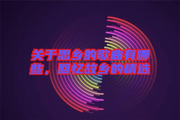 關(guān)于思鄉(xiāng)的歌曲有哪些，回憶故鄉(xiāng)的精選