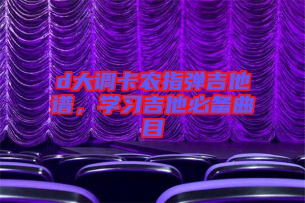 d大調(diào)卡農(nóng)指彈吉他譜，學習吉他必備曲目