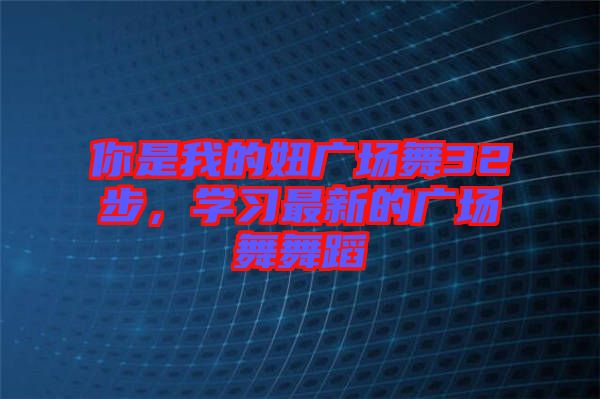 你是我的妞廣場舞32步，學習最新的廣場舞舞蹈