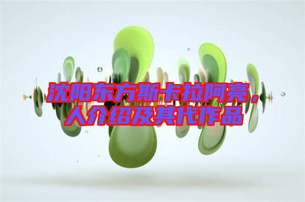 沈陽(yáng)東方斯卡拉阿亮，人介紹及其代作品