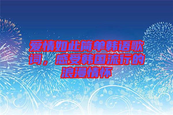 愛(ài)情如此簡(jiǎn)單韓語(yǔ)歌詞，感受韓國(guó)流行的浪漫情懷